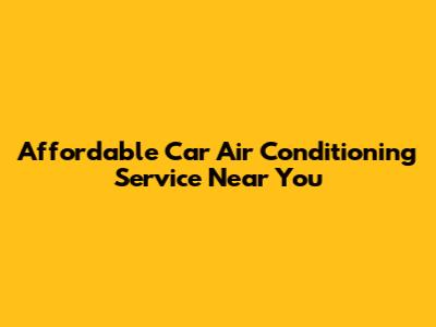 Affordable Car Air Conditioning Service Near You