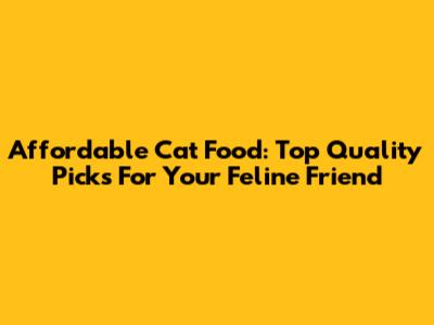Affordable Cat Food: Top Quality Picks For Your Feline Friend