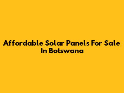 Affordable Solar Panels For Sale In Botswana
