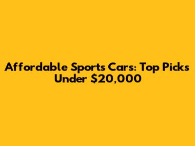 Affordable Sports Cars: Top Picks Under $20,000