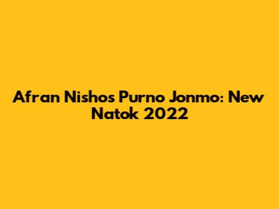 Afran Nisho's Purno Jonmo: New Natok 2022