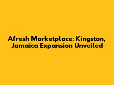 Afresh Marketplace: Kingston, Jamaica Expansion Unveiled