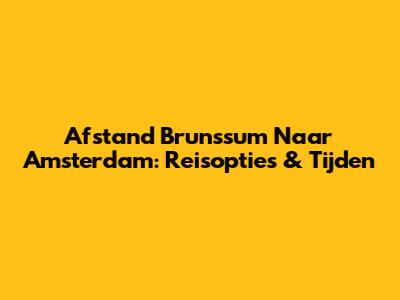 Afstand Brunssum Naar Amsterdam: Reisopties & Tijden