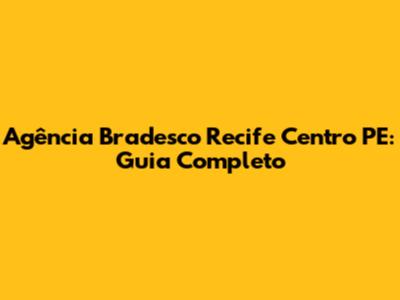 Agência Bradesco Recife Centro PE: Guia Completo