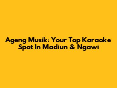 Ageng Musik: Your Top Karaoke Spot In Madiun & Ngawi