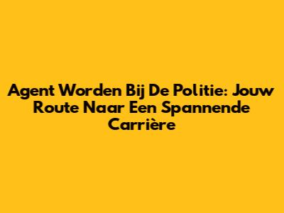 Agent Worden Bij De Politie: Jouw Route Naar Een Spannende Carrière