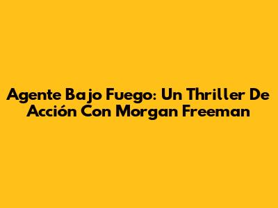Agente Bajo Fuego: Un Thriller De Acción Con Morgan Freeman