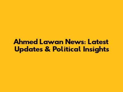 Ahmed Lawan News: Latest Updates & Political Insights
