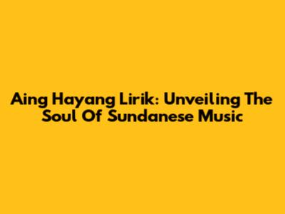 Aing Hayang Lirik: Unveiling The Soul Of Sundanese Music