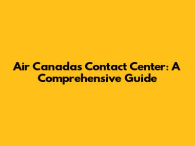 Air Canada's Contact Center: A Comprehensive Guide