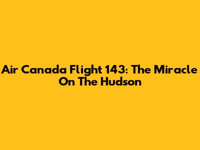 Air Canada Flight 143: The Miracle On The Hudson