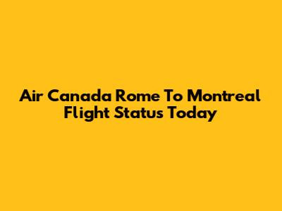 Air Canada Rome To Montreal Flight Status Today