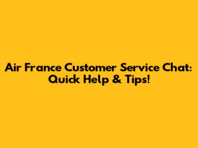 Air France Customer Service Chat: Quick Help & Tips!