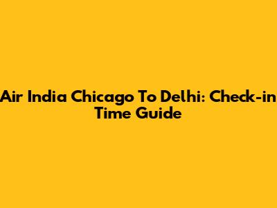 Air India Chicago To Delhi: Check-in Time Guide