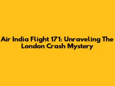 Air India Flight 171: Unraveling The London Crash Mystery