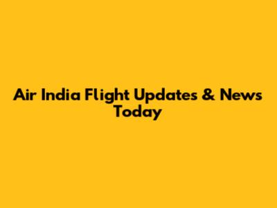 Air India Flight Updates & News Today