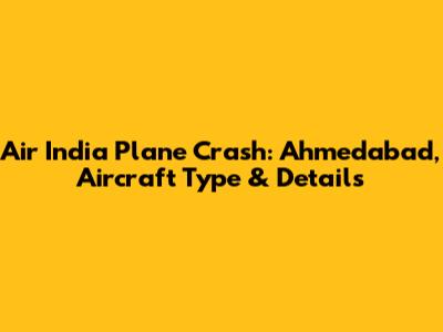 Air India Plane Crash: Ahmedabad, Aircraft Type & Details