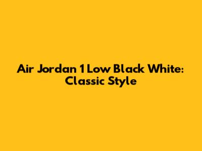 Air Jordan 1 Low Black White: Classic Style
