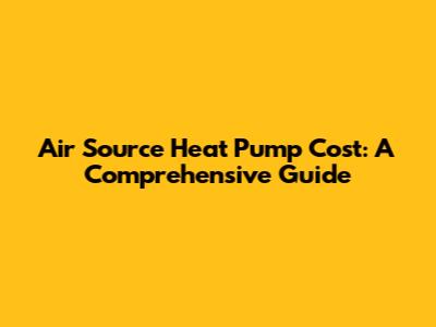 Air Source Heat Pump Cost: A Comprehensive Guide