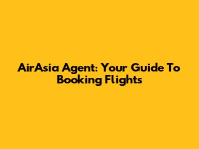 AirAsia Agent: Your Guide To Booking Flights