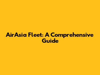 AirAsia Fleet: A Comprehensive Guide