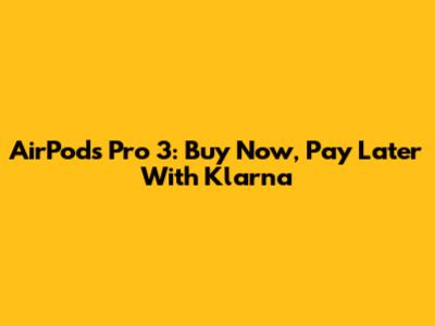 AirPods Pro 3: Buy Now, Pay Later With Klarna