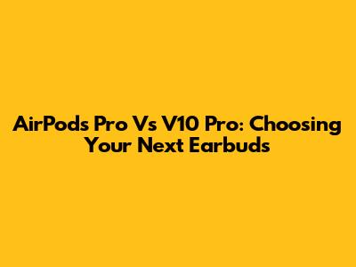 AirPods Pro Vs V10 Pro: Choosing Your Next Earbuds