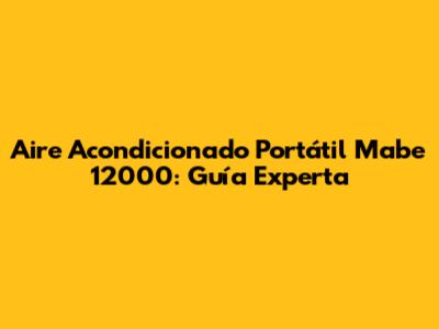 Aire Acondicionado Portátil Mabe 12000: Guía Experta