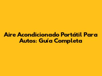Aire Acondicionado Portátil Para Autos: Guía Completa