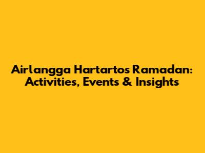Airlangga Hartarto's Ramadan: Activities, Events & Insights