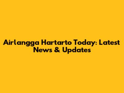 Airlangga Hartarto Today: Latest News & Updates
