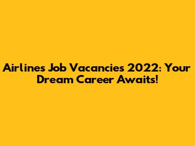 Airlines Job Vacancies 2022: Your Dream Career Awaits!