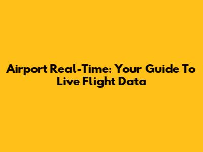 Airport Real-Time: Your Guide To Live Flight Data