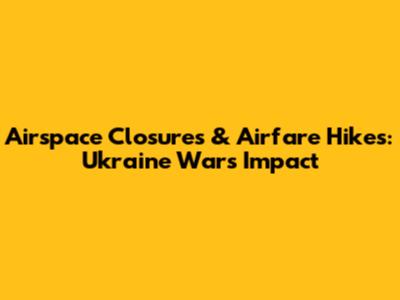 Airspace Closures & Airfare Hikes: Ukraine War's Impact