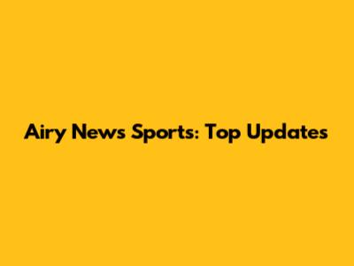 Airy News Sports: Top Updates