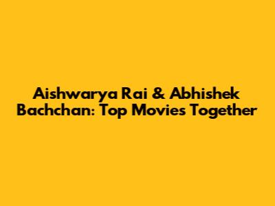 Aishwarya Rai & Abhishek Bachchan: Top Movies Together