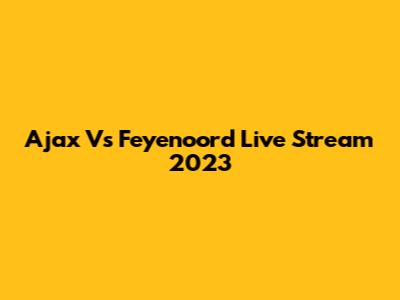 Ajax Vs Feyenoord Live Stream 2023