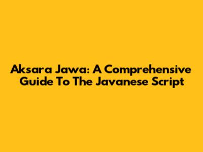 Aksara Jawa: A Comprehensive Guide To The Javanese Script