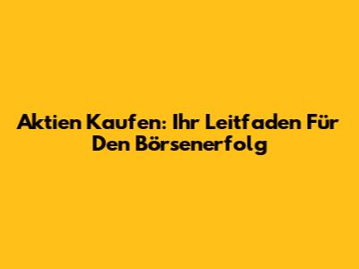 Aktien Kaufen: Ihr Leitfaden Für Den Börsenerfolg