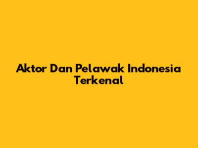 Aktor Dan Pelawak Indonesia Terkenal