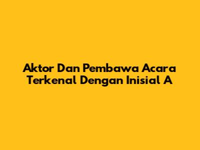 Aktor Dan Pembawa Acara Terkenal Dengan Inisial 'A'