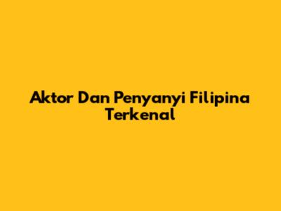 Aktor Dan Penyanyi Filipina Terkenal