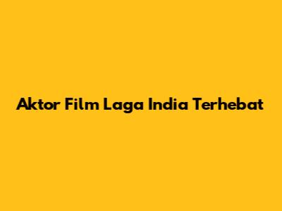 Aktor Film Laga India Terhebat