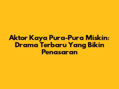 Aktor Kaya Pura-Pura Miskin: Drama Terbaru Yang Bikin Penasaran