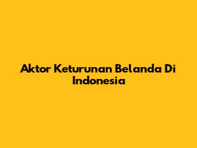 Aktor Keturunan Belanda Di Indonesia