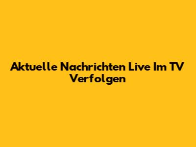 Aktuelle Nachrichten Live Im TV Verfolgen