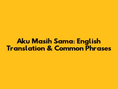 Aku Masih Sama: English Translation & Common Phrases