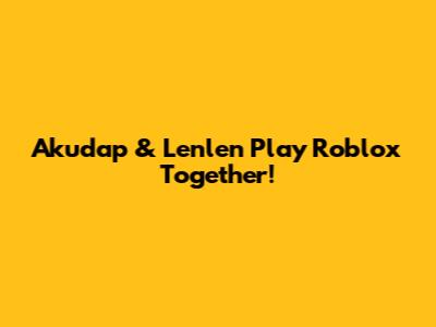 Akudap & Lenlen Play Roblox Together!