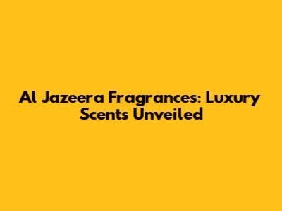 Al Jazeera Fragrances: Luxury Scents Unveiled