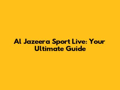 Al Jazeera Sport Live: Your Ultimate Guide